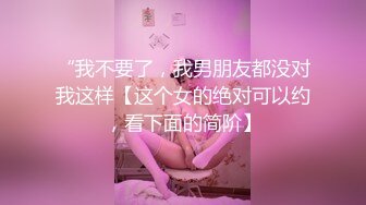 “我不要了，我男朋友都没对我这样【这个女的绝对可以约，看下面的简阶】