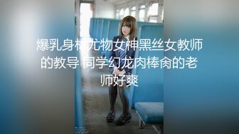 爆乳身材尤物女神黑丝女教师的教导 同学幻龙肉棒肏的老师好爽