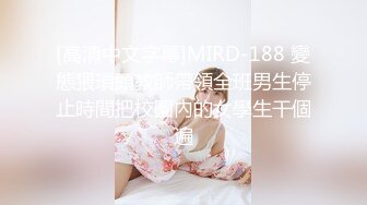 [高清中文字幕]MIRD-188 變態猥瑣頭教師帶領全班男生停止時間把校園內的女學生干個遍