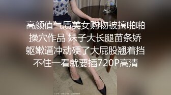 高颜值气质美女购物被搞啪啪操穴作品 妹子大长腿苗条娇躯嫩逼冲动硬了大屁股翘着挡不住一看就要插720P高清