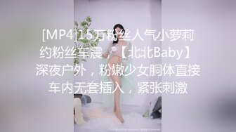 [MP4]15万粉丝人气小萝莉约粉丝车震，【北北Baby】深夜户外，粉嫩少女胴体直接车内无套插入，紧张刺激