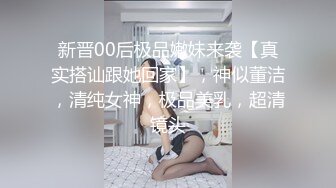 新晋00后极品嫩妹来袭【真实搭讪跟她回家】，神似董洁，清纯女神，极品美乳，超清镜头