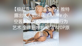 【极品露出??三洞全开】推特露出达人姐妹花『AAlife 小空酱』熟女配嫩妹 刺激行为艺术 全裸狂啪啪 高清720P原版