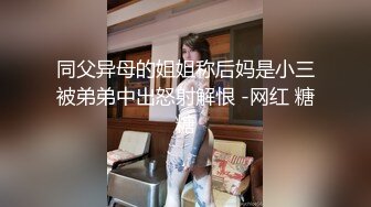 同父异母的姐姐称后妈是小三被弟弟中出怒射解恨 -网红 糖糖