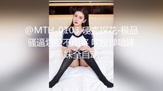 @MTH-0103 硬壳探花-极品骚逼划船不用桨 吹拉弹唱妹妹全自动