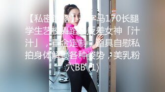 【私密泄露】一字马170长腿学生艺校舞蹈系反差女神「汁汁」，重金定制，道具自慰私拍身体解锁各种姿势，美乳粉穴BB (1)