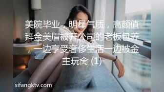 美院毕业，明星气质，高颜值拜金美眉被开公司的老板包养，一边享受奢侈生活一边被金主玩肏 (1)