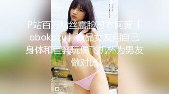 P站百万粉丝露脸日本网黄「obokozu」极品女友用自己身体和巨乳玩偶飞机杯为男友做对比