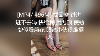 [MP4/ 496M] 操闺蜜 进进 进不去吗 快给我 用力顶 使劲 貌似爆菊花 眼镜小伙很难插入