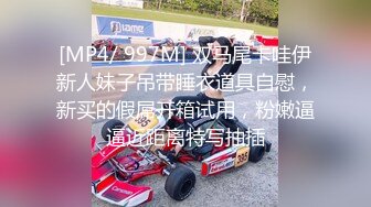 [MP4/ 997M] 双马尾卡哇伊新人妹子吊带睡衣道具自慰，新买的假屌开箱试用，粉嫩逼逼近距离特写抽插