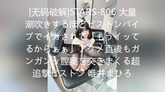 [无码破解]STARS-806 大量潮吹きするほどピストンバイブでイカされて「もうイッてるからぁぁ」アクメ直後もガンガンッ膣奥を突きまくる超追撃ピストン 唯井まひろ