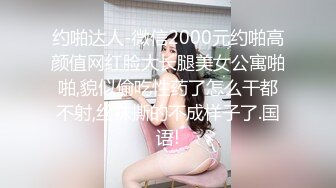 约啪达人-微信2000元约啪高颜值网红脸大长腿美女公寓啪啪,貌似偷吃性药了怎么干都不射,丝袜撕的不成样子了.国语!