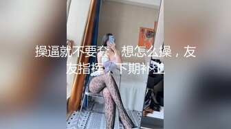 操逼就不要套，想怎么操，友友指挥，下期补上