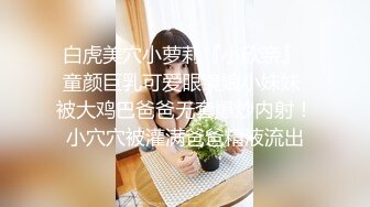 白虎美穴小萝莉『小欣奈』 童颜巨乳可爱眼镜娘小妹妹 被大鸡巴爸爸无套爆炒内射！小穴穴被灌满爸爸精液流出