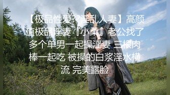 【极品性爱??淫乱人妻】高颜值极品淫妻『小柔』老公找了多个单男一起操淫妻 三根肉棒一起吃 被操的白浆淫水横流 完美露脸