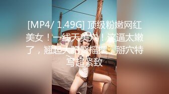 [MP4/ 1.49G] 顶级粉嫩网红美女！一线天美穴！这逼太嫩了，翘起大肥臀摇摆，掰穴特写超紧致