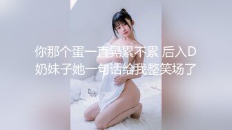 你那个蛋一直晃累不累 后入D奶妹子她一句话给我整笑场了