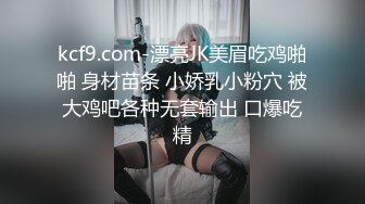 kcf9.com-漂亮JK美眉吃鸡啪啪 身材苗条 小娇乳小粉穴 被大鸡吧各种无套输出 口爆吃精