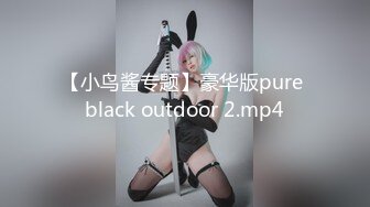 【小鸟酱专题】豪华版pure black outdoor 2.mp4