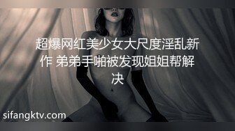 超爆网红美少女大尺度淫乱新作 弟弟手啪被发现姐姐帮解决