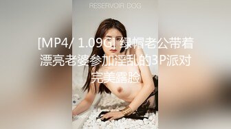 [MP4/ 1.09G] 绿帽老公带着漂亮老婆参加淫乱的3P派对完美露脸