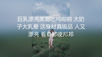 巨乳漂亮美眉吃鸡啪啪 大奶子大乳晕 这身材真极品 人又漂亮 看着都硬邦邦