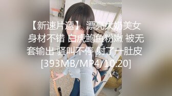 【新速片遞】 漂亮大奶美女 身材不错 白虎鲍鱼粉嫩 被无套输出 骚叫不停 射了一肚皮 [393MB/MP4/10:20]