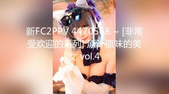 新FC2PPV 4470568 ~ [非常受欢迎的系列] 原汁原味的美女 vol.4