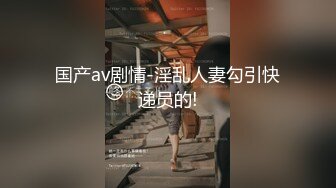 国产av剧情-淫乱人妻勾引快递员的!