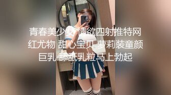 青春美少女 情欲四射推特网红尤物 甜心宝贝 萝莉装童颜巨乳 舔舐乳粒马上勃起