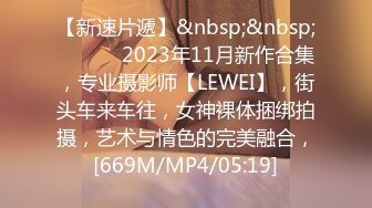 【新速片遞】&nbsp;&nbsp; ♈ ♈ ♈ 2023年11月新作合集，专业摄影师【LEWEI】，街头车来车往，女神裸体捆绑拍摄，艺术与情色的完美融合，[669M/MP4/05:19]