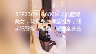 STP23694 168CM丰乳肥臀美女，花臂身上满是纹身，翘起肥臀等待被操，被操全身瘫软