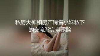 私房大神和房产销售小妹私下的交流??完美露脸