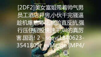 [2DF2]美女富姐带着帅气男员工酒店开房,小伙干完骚逼趁机爆她菊花,痛的直反抗,强行压住屁股快速干,叫的真厉害.国语! 2 - soav(1840623-3541809)_evMerge [MP4/