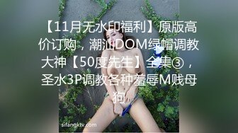 【11月无水印福利】原版高价订购，潮汕DOM绿帽调教大神【50度先生】全集③，圣水3P调教各种羞辱M贱母狗