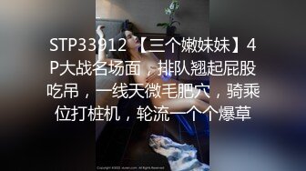 STP33912 【三个嫩妹妹】4P大战名场面，排队翘起屁股吃吊，一线天微毛肥穴，骑乘位打桩机，轮流一个个爆草