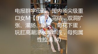 电报群字母圈，国内顶尖级重口女M【玉儿】完结，双洞扩张、灌肠、拳交、菊花下蛋，玩肛高潮淫水哗哗流，母狗属性拉满 (4)