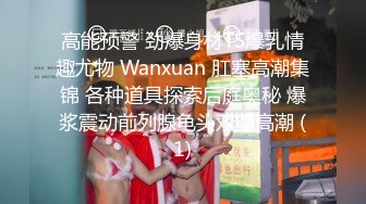 高能预警 劲爆身材TS爆乳情趣尤物 Wanxuan 肛塞高潮集锦 各种道具探索后庭奥秘 爆浆震动前列腺龟头双重高潮 (1)