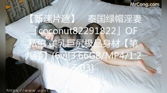 【新速片遞】 ✨泰国绿帽淫妻「coconut82291822」OF私拍 美乳巨尻极品身材【第九弹】(6v)[3.66GB/MP4/1:25:03]