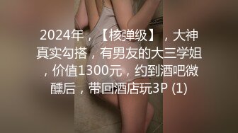 2024年，【核弹级】，大神真实勾搭，有男友的大三学姐，价值1300元，约到酒吧微醺后，带回酒店玩3P (1)