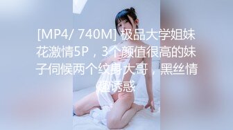 [MP4/ 740M] 极品大学姐妹花激情5P，3个颜值很高的妹子伺候两个纹身大哥，黑丝情趣诱惑