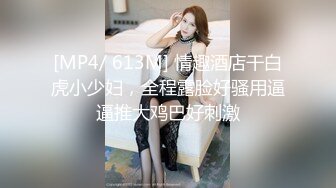 [MP4/ 613M] 情趣酒店干白虎小少妇，全程露脸好骚用逼逼推大鸡巴好刺激