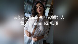 最新流出超萌90后微博红人兔牙喵喵喵自慰视频