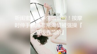 听闺蜜话来养生馆偷腥！按摩时伸手抓屌非常渴望被强操『完整版看简阶』