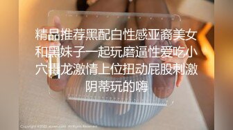 精品推荐黑配白性感亚裔美女和黑妹子一起玩磨逼性爱吃小穴毒龙激情上位扭动屁股刺激阴蒂玩的嗨