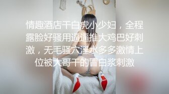 情趣酒店干白虎小少妇，全程露脸好骚用逼逼推大鸡巴好刺激，无毛骚穴淫水多多激情上位被大哥干的冒白浆刺激