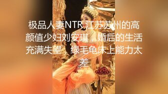 极品人妻NTR 江苏苏州的高颜值少妇刘安琪，婚后的生活充满失望，绿毛龟床上能力太差