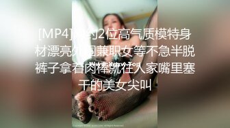 [MP4]网约2位高气质模特身材漂亮外围兼职女等不急半脱裤子拿着肉棒就往人家嘴里塞干的美女尖叫