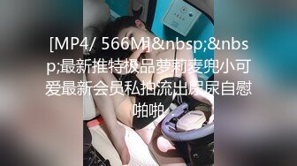 [MP4/ 566M]&nbsp;&nbsp;最新推特极品萝莉麦兜小可爱最新会员私拍流出尿尿自慰啪啪