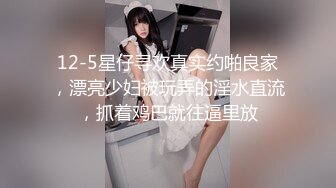 12-5星仔寻欢真实约啪良家，漂亮少妇被玩弄的淫水直流，抓着鸡巴就往逼里放